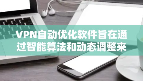 VPN自动优化软件旨在通过智能算法和动态调整来提升VPN连接的性能和安全性。以下是对其功能和效果的详细分析