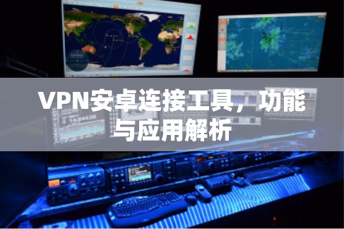 VPN安卓连接工具,功能与应用解析 VPN安卓连接工具,功能与应用解析