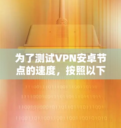 为了测试VPN安卓节点的速度,按照以下步骤操作 为了测试VPN安卓节点的速度,按照以下步骤操作