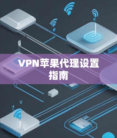 VPN苹果代理设置指南 VPN苹果代理设置指南