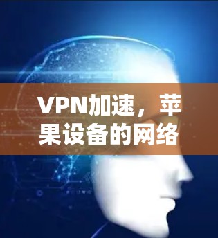 VPN加速,苹果设备的网络优化解决方案 VPN加速,苹果设备的网络优化解决方案