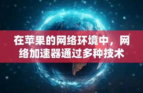 在苹果的网络环境中,网络加速器通过多种技术手段显著提升网络性能,确保数据传输的效率和速度。以下是加速器在苹果网络中的具体作用和工作原理 在苹果的网络环境中,网络加速器通过多种技术手段显著提升网络性能,确保数据传输的效率和速度。以下是加速器在苹果网络中的具体作用和工作原理