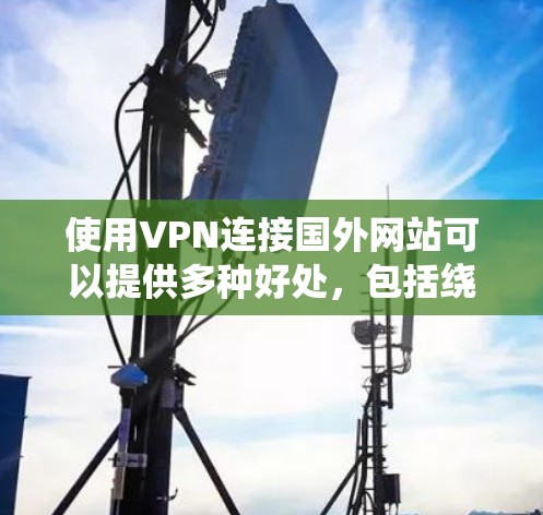 使用VPN连接国外网站可以提供多种好处，包括绕过访问限制、保护隐私和安全、加快网络速度等。然而，用户在使用VPN时需要考虑以下几个关键因素