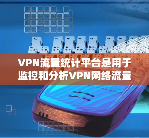 VPN流量统计平台是用于监控和分析VPN网络流量的重要工具,广泛应用于企业、互联网服务提供商和政府机构等领域。以下是对VPN流量统计平台的详细分析和总结 VPN流量统计平台是用于监控和分析VPN网络流量的重要工具,广泛应用于企业、互联网服务提供商和政府机构等领域。以下是对VPN流量统计平台的详细分析和总结