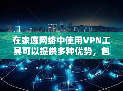 在家庭网络中使用VPN工具可以提供多种优势,包括提高网络安全性、保护隐私以及访问受限制的内容。以下是一些适合家庭使用的VPN工具及其特点 在家庭网络中使用VPN工具可以提供多种优势,包括提高网络安全性、保护隐私以及访问受限制的内容。以下是一些适合家庭使用的VPN工具及其特点