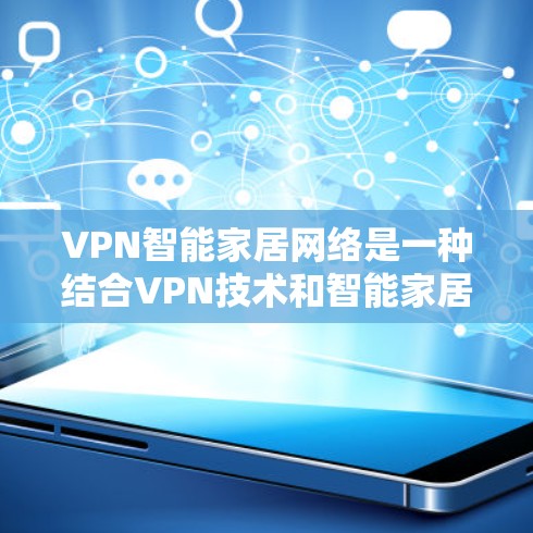VPN智能家居网络是一种结合VPN技术和智能家居网络的解决方案，旨在通过加密的网络连接，提供更高的安全性和灵活性。以下是关于VPN智能家居网络的详细解释和步骤指南