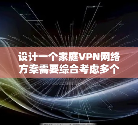 设计一个家庭VPN网络方案需要综合考虑多个方面，确保安全性、稳定性和易用性。以下是一个结构化的解决方案