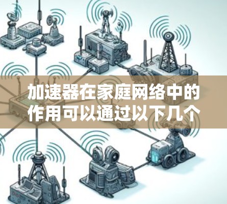加速器在家庭网络中的作用可以通过以下几个方面来理解