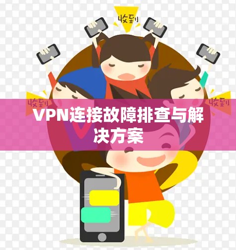 VPN连接故障排查与解决方案 VPN连接故障排查与解决方案