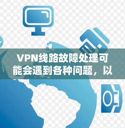 VPN线路故障处理可能会遇到各种问题,以下是一些常见的故障处理步骤和建议 VPN线路故障处理可能会遇到各种问题,以下是一些常见的故障处理步骤和建议