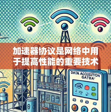 加速器协议是网络中用于提高性能的重要技术，通过缓存和优化数据传输来提升带宽和延迟。以下是对主要加速器协议的详细分析
