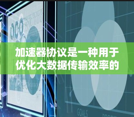 加速器协议是一种用于优化大数据传输效率的技术，特别适用于在数据中心和云计算环境中处理大量数据。以下是对加速器协议的详细介绍