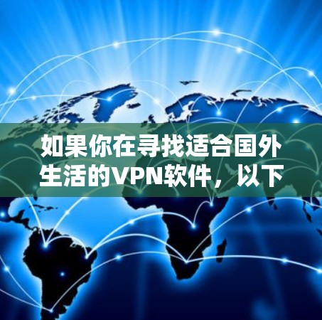 如果你在寻找适合国外生活的VPN软件，以下是一些推荐的服务