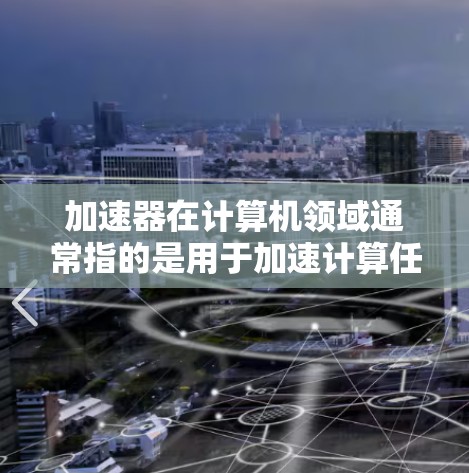 加速器在计算机领域通常指的是用于加速计算任务的硬件或软件工具。对于海外旅行工具，如果你是在寻找帮助你在旅途中处理数据或模型训练的高性能计算工具，以下是一些常见的加速器工具和方法