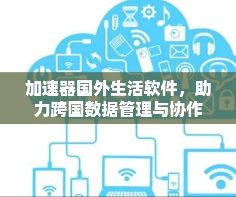 加速器国外生活软件,助力跨国数据管理与协作 加速器国外生活软件,助力跨国数据管理与协作