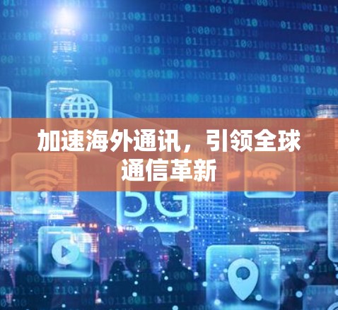 加速海外通讯，引领全球通信革新