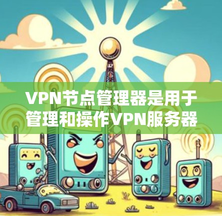 VPN节点管理器是用于管理和操作VPN服务器或VPN节点的一款工具或平台,通常提供一站式的管理界面和功能,方便用户轻松配置、监控和维护VPN服务。常见的VPN节点管理器功能包括 VPN节点管理器是用于管理和操作VPN服务器或VPN节点的一款工具或平台,通常提供一站式的管理界面和功能,方便用户轻松配置、监控和维护VPN服务。常见的VPN节点管理器功能包括