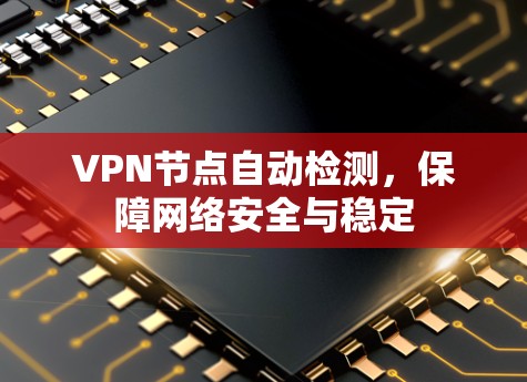 VPN节点自动检测,保障网络安全与稳定 VPN节点自动检测,保障网络安全与稳定