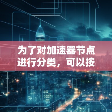 为了对加速器节点进行分类，可以按照以下框架进行分析和评估