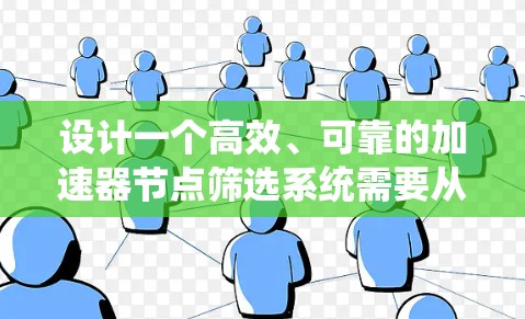 设计一个高效、可靠的加速器节点筛选系统需要从多个方面进行综合考虑,涵盖功能需求、技术实现和用户体验等。以下是系统设计的详细步骤和考虑因素 设计一个高效、可靠的加速器节点筛选系统需要从多个方面进行综合考虑,涵盖功能需求、技术实现和用户体验等。以下是系统设计的详细步骤和考虑因素