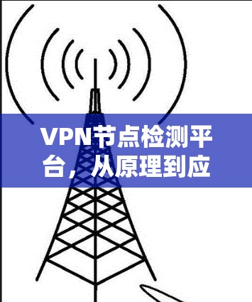 VPN节点检测平台，从原理到应用的全面解析