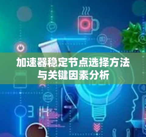 加速器稳定节点选择方法与关键因素分析 加速器稳定节点选择方法与关键因素分析