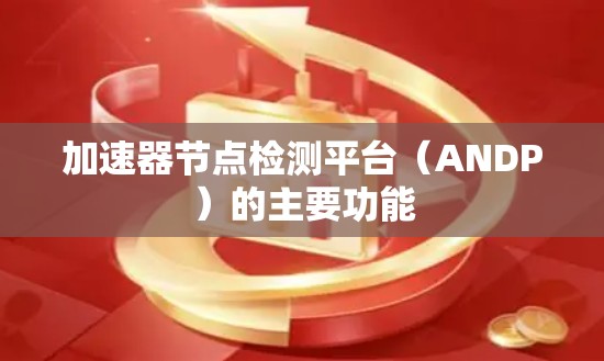 加速器节点检测平台(ANDP)的主要功能 加速器节点检测平台(ANDP)的主要功能