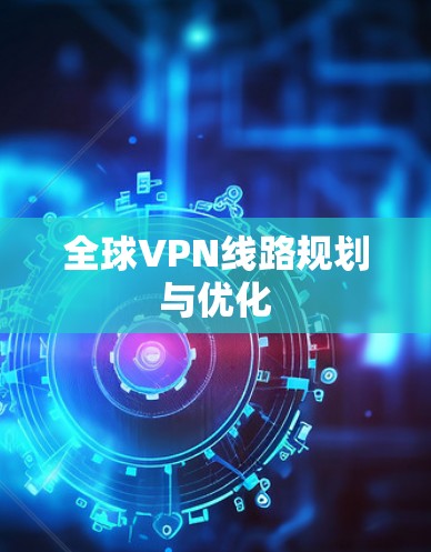 全球VPN线路规划与优化