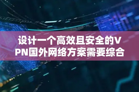 设计一个高效且安全的VPN国外网络方案需要综合考虑多个关键因素,确保在全球范围内的数据传输中提供高性能和安全保障。以下是一个详细的设计方案 设计一个高效且安全的VPN国外网络方案需要综合考虑多个关键因素,确保在全球范围内的数据传输中提供高性能和安全保障。以下是一个详细的设计方案