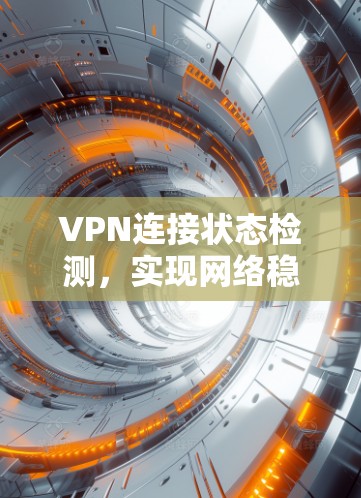 VPN连接状态检测,实现网络稳定性的关键技术 VPN连接状态检测,实现网络稳定性的关键技术