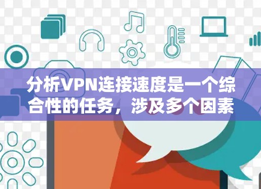 分析VPN连接速度是一个综合性的任务,涉及多个因素。以下是对VPN连接速度影响因素的详细分析和解决方案 分析VPN连接速度是一个综合性的任务,涉及多个因素。以下是对VPN连接速度影响因素的详细分析和解决方案