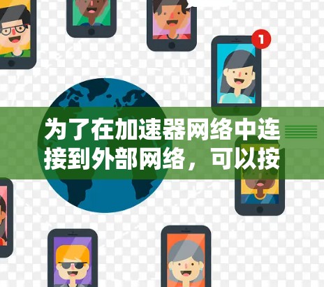 为了在加速器网络中连接到外部网络,可以按照以下步骤操作 为了在加速器网络中连接到外部网络,可以按照以下步骤操作