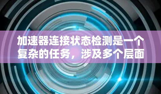 加速器连接状态检测是一个复杂的任务,涉及多个层面的检查和验证。以下是一个有条理的解决方案,帮助确保加速器的连接状态得到有效检测 加速器连接状态检测是一个复杂的任务,涉及多个层面的检查和验证。以下是一个有条理的解决方案,帮助确保加速器的连接状态得到有效检测