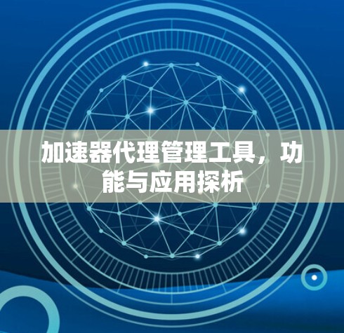 加速器代理管理工具，功能与应用探析