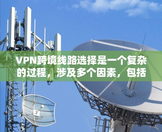 VPN跨境线路选择是一个复杂的过程,涉及多个因素,包括网络带宽、延迟、稳定性、安全性以及成本等。以下是一些关键因素和建议,帮助你选择合适的跨境VPN线路 VPN跨境线路选择是一个复杂的过程,涉及多个因素,包括网络带宽、延迟、稳定性、安全性以及成本等。以下是一些关键因素和建议,帮助你选择合适的跨境VPN线路