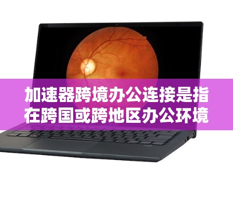 加速器跨境办公连接是指在跨国或跨地区办公环境中,利用加速器技术来优化网络连接,提升数据传输效率和性能的解决方案。以下是关于加速器跨境办公连接的一些关键点和建议 加速器跨境办公连接是指在跨国或跨地区办公环境中,利用加速器技术来优化网络连接,提升数据传输效率和性能的解决方案。以下是关于加速器跨境办公连接的一些关键点和建议