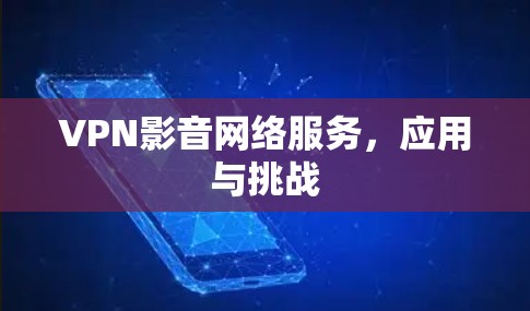 VPN影音网络服务,应用与挑战 VPN影音网络服务,应用与挑战