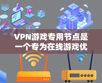 VPN游戏专用节点是一个专为在线游戏优化的VPN服务,旨在提供更好的游戏体验。以下是对其的详细分析和总结 VPN游戏专用节点是一个专为在线游戏优化的VPN服务,旨在提供更好的游戏体验。以下是对其的详细分析和总结