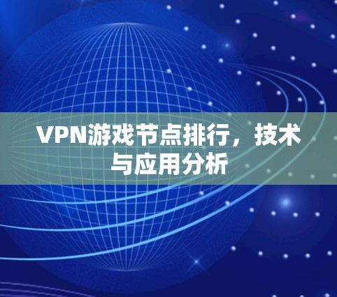 VPN游戏节点排行,技术与应用分析 VPN游戏节点排行,技术与应用分析
