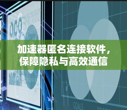 加速器匿名连接软件,保障隐私与高效通信 加速器匿名连接软件,保障隐私与高效通信