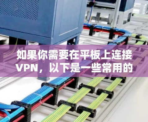 如果你需要在平板上连接VPN,以下是一些常用的VPN软件推荐和使用方法,帮助你轻松设置并连接VPN 如果你需要在平板上连接VPN,以下是一些常用的VPN软件推荐和使用方法,帮助你轻松设置并连接VPN