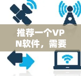 推荐一个VPN软件,需要综合考虑功能、安全性、用户体验、兼容性和价格等多个方面。以下是几个推荐的不同类型的VPN软件,满足不同的需求 推荐一个VPN软件,需要综合考虑功能、安全性、用户体验、兼容性和价格等多个方面。以下是几个推荐的不同类型的VPN软件,满足不同的需求