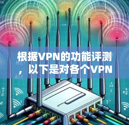 根据VPN的功能评测,以下是对各个VPN服务提供商的详细分析和排名,帮助您选择最适合的解决方案 根据VPN的功能评测,以下是对各个VPN服务提供商的详细分析和排名,帮助您选择最适合的解决方案
