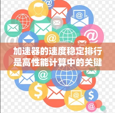 加速器的速度稳定排行是高性能计算中的关键技术,直接影响系统的实时响应和用户体验。以下是对加速器速度稳定排行的详细分析和解决方案 加速器的速度稳定排行是高性能计算中的关键技术,直接影响系统的实时响应和用户体验。以下是对加速器速度稳定排行的详细分析和解决方案