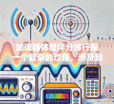 加速器体验评分排行是一个复杂的过程,涉及到多个因素和用户需求。以下是对不同类型加速器的评分标准和评分排行的分析 加速器体验评分排行是一个复杂的过程,涉及到多个因素和用户需求。以下是对不同类型加速器的评分标准和评分排行的分析
