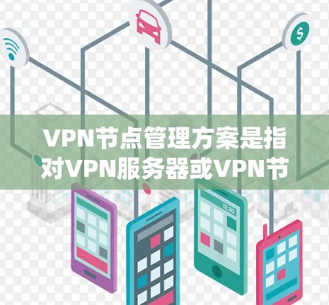 VPN节点管理方案是指对VPN服务器或VPN节点进行统一管理、监控和维护的方案，通常用于企业内部网络、远程办公或其他需要安全通信的场景。以下是一个典型的VPN节点管理方案