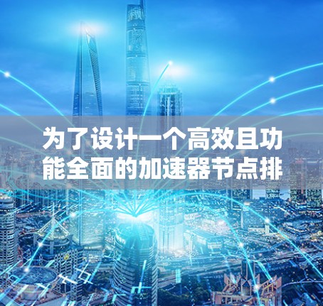 为了设计一个高效且功能全面的加速器节点排序工具,我们可以按照以下步骤进行 为了设计一个高效且功能全面的加速器节点排序工具,我们可以按照以下步骤进行