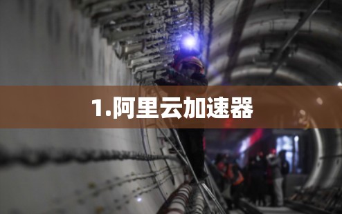 1.阿里云加速器 1.阿里云加速器