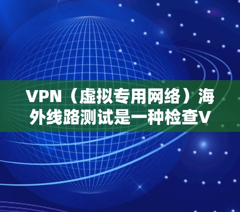 VPN(虚拟专用网络)海外线路测试是一种检查VPN服务连接到海外服务器时的网络性能和稳定性的过程。以下是一些常用的方法和工具,帮助你测试VPN海外线路的连接情况 VPN(虚拟专用网络)海外线路测试是一种检查VPN服务连接到海外服务器时的网络性能和稳定性的过程。以下是一些常用的方法和工具,帮助你测试VPN海外线路的连接情况