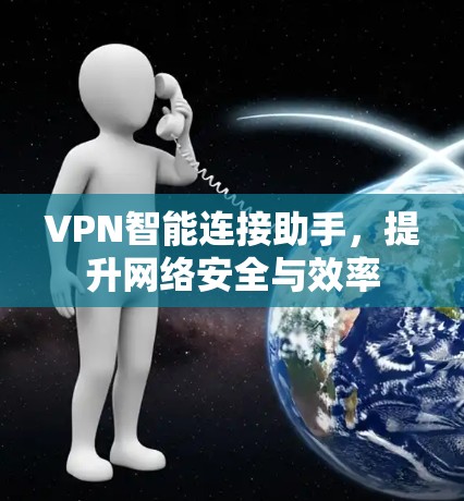 VPN智能连接助手,提升网络安全与效率 VPN智能连接助手,提升网络安全与效率